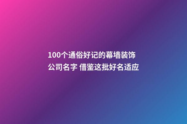 100个通俗好记的幕墙装饰公司名字 借鉴这批好名适应-第1张-公司起名-玄机派